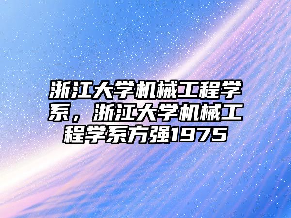 浙江大學機械工程學系,，浙江大學機械工程學系方強1975