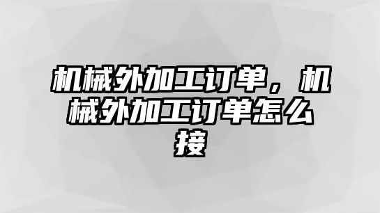 機(jī)械外加工訂單，機(jī)械外加工訂單怎么接