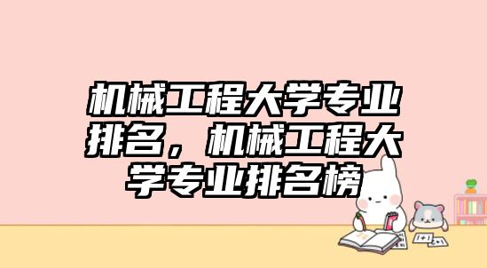 機(jī)械工程大學(xué)專業(yè)排名,，機(jī)械工程大學(xué)專業(yè)排名榜