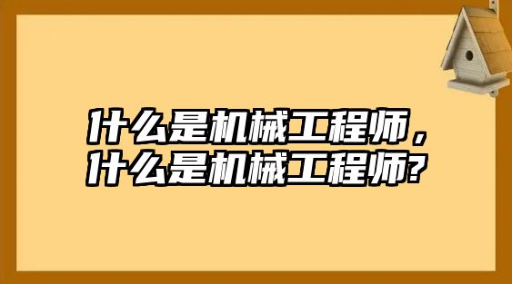 什么是機(jī)械工程師，什么是機(jī)械工程師?