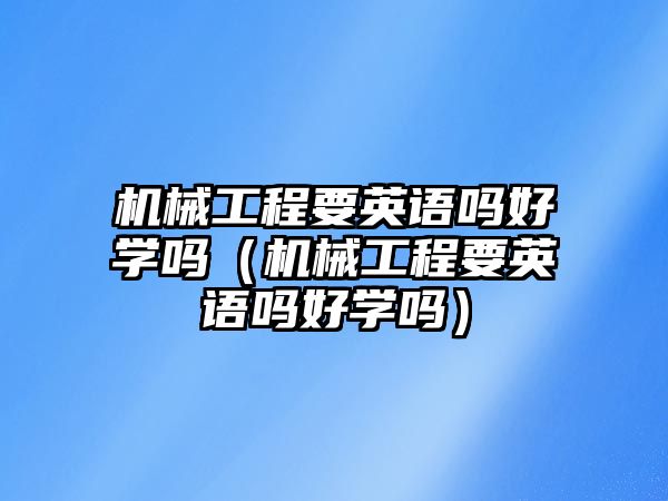 機(jī)械工程要英語嗎好學(xué)嗎（機(jī)械工程要英語嗎好學(xué)嗎）