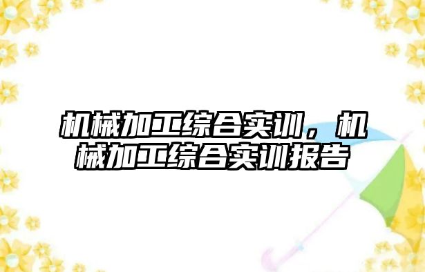 機械加工綜合實訓,，機械加工綜合實訓報告