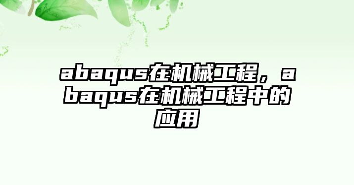 abaqus在機械工程，abaqus在機械工程中的應用