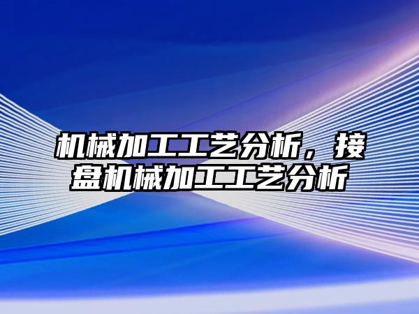 機械加工工藝分析,，接盤機械加工工藝分析