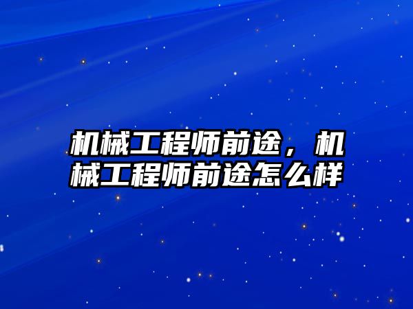 機械工程師前途,，機械工程師前途怎么樣