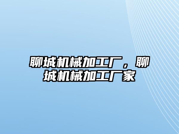 聊城機械加工廠,，聊城機械加工廠家