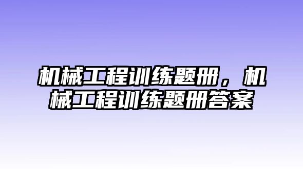 機(jī)械工程訓(xùn)練題冊(cè)，機(jī)械工程訓(xùn)練題冊(cè)答案