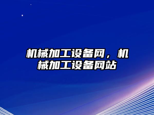 機械加工設(shè)備網(wǎng),，機械加工設(shè)備網(wǎng)站