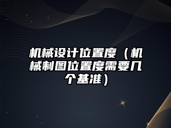 機(jī)械設(shè)計(jì)位置度（機(jī)械制圖位置度需要幾個(gè)基準(zhǔn)）