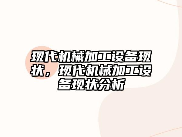 現(xiàn)代機(jī)械加工設(shè)備現(xiàn)狀,，現(xiàn)代機(jī)械加工設(shè)備現(xiàn)狀分析