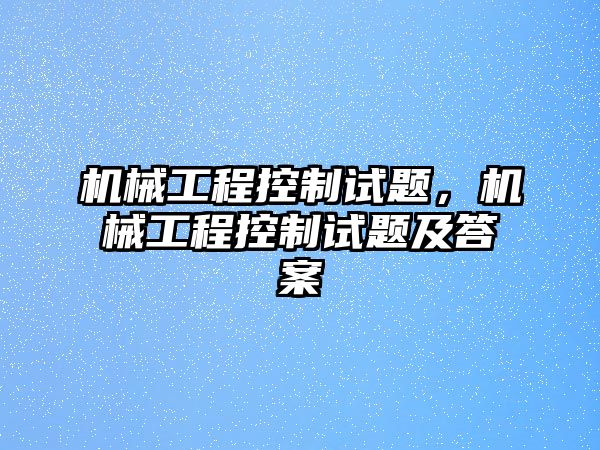 機(jī)械工程控制試題，機(jī)械工程控制試題及答案