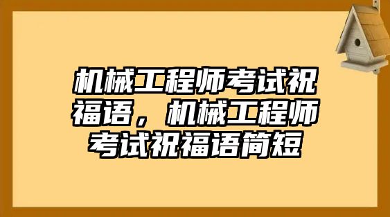 機械工程師考試祝福語，機械工程師考試祝福語簡短