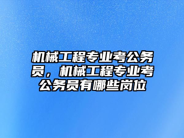 機(jī)械工程專業(yè)考公務(wù)員，機(jī)械工程專業(yè)考公務(wù)員有哪些崗位