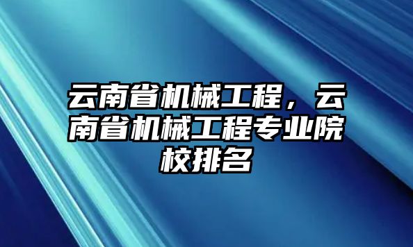 云南省機(jī)械工程,，云南省機(jī)械工程專(zhuān)業(yè)院校排名