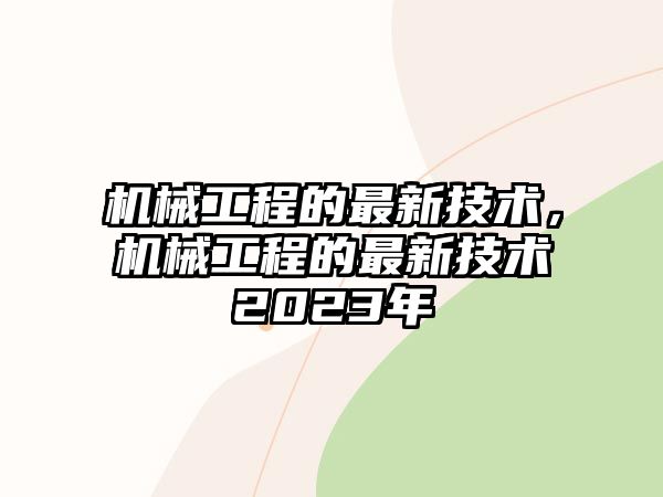 機(jī)械工程的最新技術(shù),，機(jī)械工程的最新技術(shù)2023年