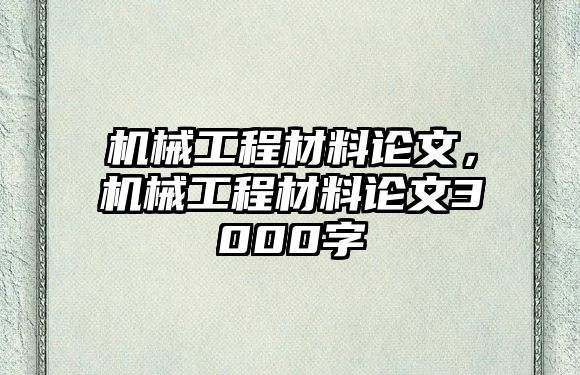 機(jī)械工程材料論文,，機(jī)械工程材料論文3000字