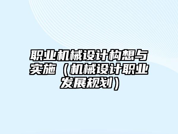 職業(yè)機械設計構想與實施（機械設計職業(yè)發(fā)展規(guī)劃）