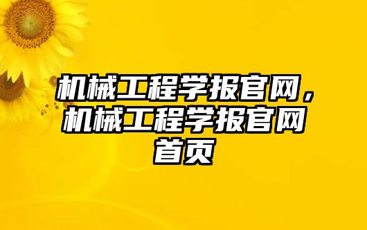 機械工程學報官網(wǎng),，機械工程學報官網(wǎng)首頁