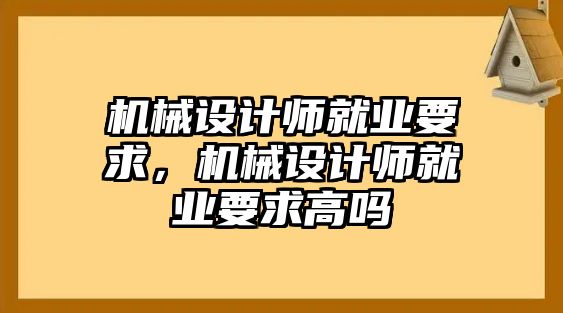 機(jī)械設(shè)計(jì)師就業(yè)要求,，機(jī)械設(shè)計(jì)師就業(yè)要求高嗎