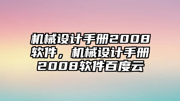 機(jī)械設(shè)計(jì)手冊(cè)2008軟件,，機(jī)械設(shè)計(jì)手冊(cè)2008軟件百度云