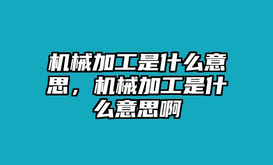 機械加工是什么意思,，機械加工是什么意思啊