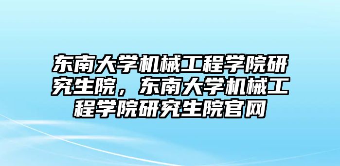 東南大學機械工程學院研究生院,，東南大學機械工程學院研究生院官網(wǎng)