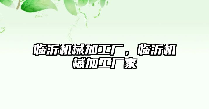 臨沂機械加工廠,，臨沂機械加工廠家