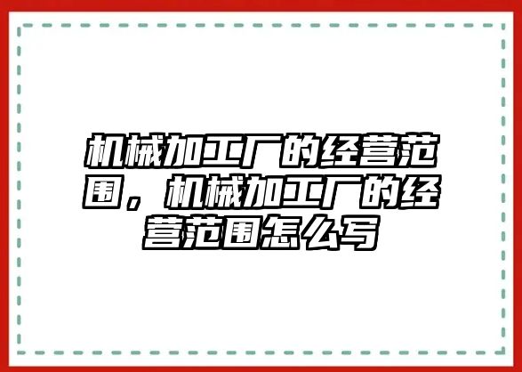 機(jī)械加工廠的經(jīng)營范圍,，機(jī)械加工廠的經(jīng)營范圍怎么寫