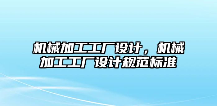 機械加工工廠設(shè)計，機械加工工廠設(shè)計規(guī)范標準