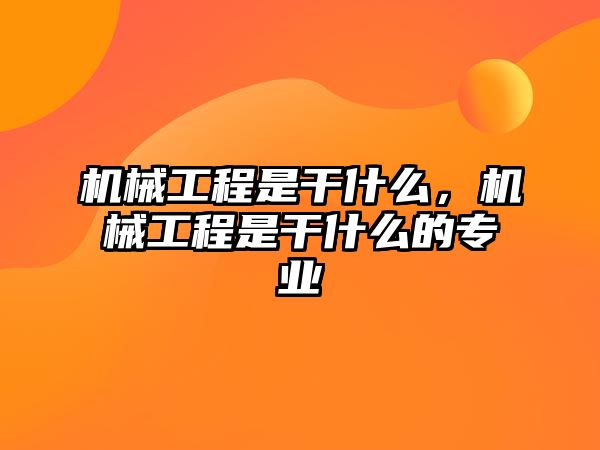 機(jī)械工程是干什么,，機(jī)械工程是干什么的專業(yè)