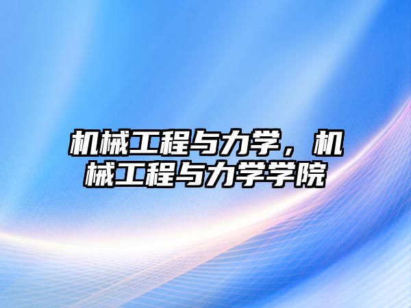 機械工程與力學(xué),，機械工程與力學(xué)學(xué)院