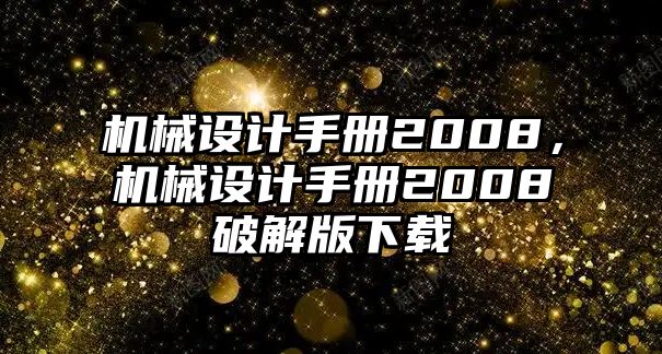 機械設計手冊2008,，機械設計手冊2008破解版下載