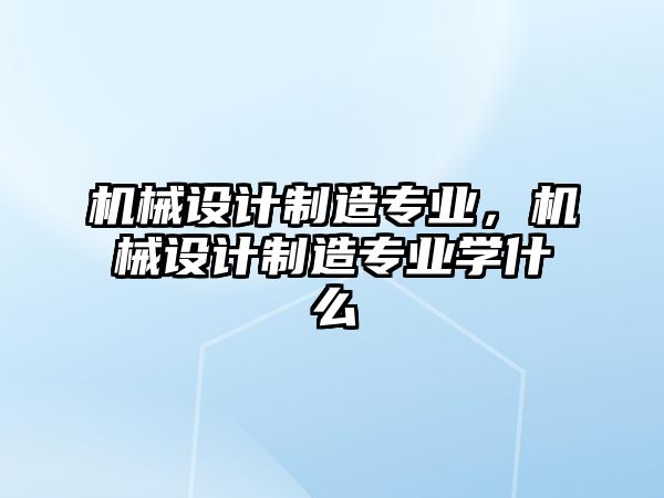 機(jī)械設(shè)計(jì)制造專業(yè),，機(jī)械設(shè)計(jì)制造專業(yè)學(xué)什么