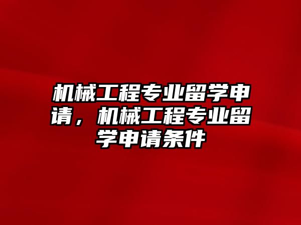 機(jī)械工程專業(yè)留學(xué)申請，機(jī)械工程專業(yè)留學(xué)申請條件