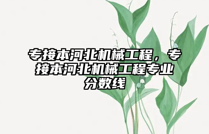 專接本河北機械工程,，專接本河北機械工程專業(yè)分?jǐn)?shù)線