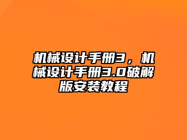 機(jī)械設(shè)計(jì)手冊3,，機(jī)械設(shè)計(jì)手冊3.0破解版安裝教程