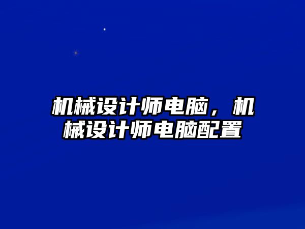 機(jī)械設(shè)計(jì)師電腦，機(jī)械設(shè)計(jì)師電腦配置