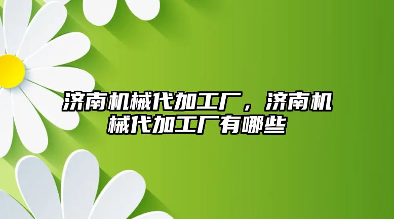 濟南機械代加工廠,，濟南機械代加工廠有哪些