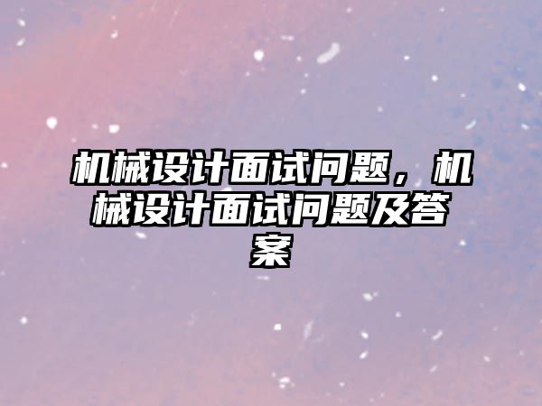 機械設計面試問題，機械設計面試問題及答案