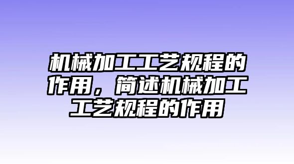 機械加工工藝規(guī)程的作用,，簡述機械加工工藝規(guī)程的作用