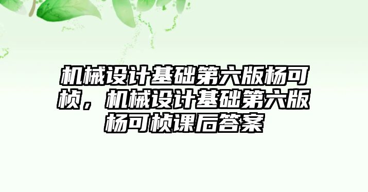 機械設計基礎第六版楊可楨,，機械設計基礎第六版楊可楨課后答案