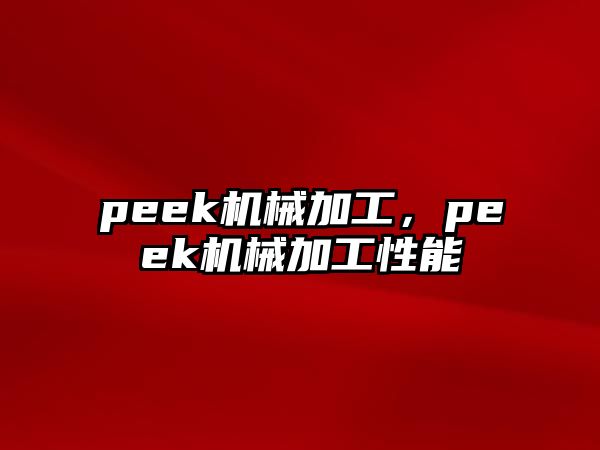 peek機(jī)械加工,，peek機(jī)械加工性能