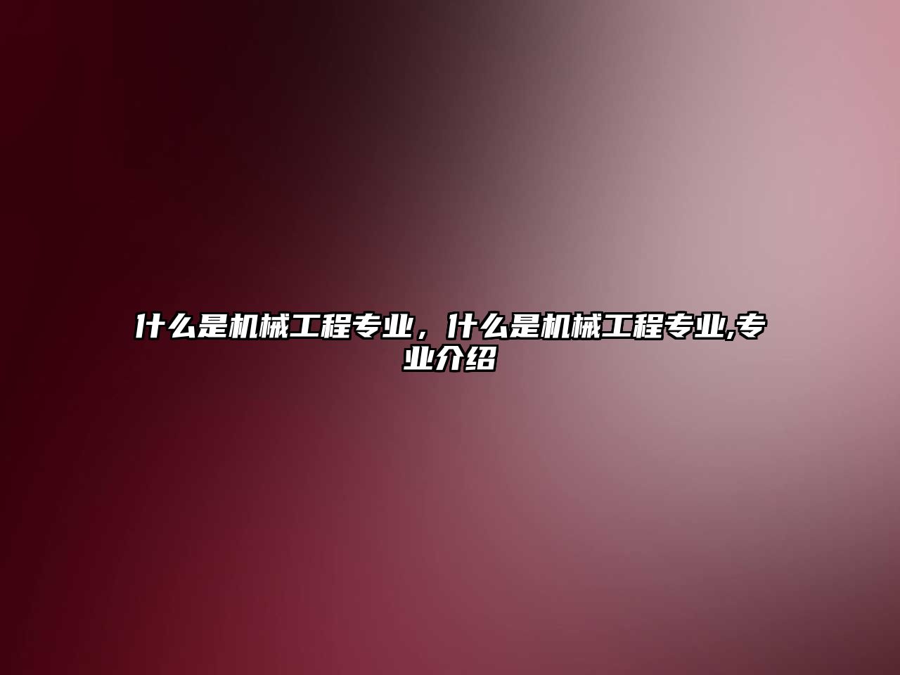 什么是機械工程專業(yè),，什么是機械工程專業(yè),專業(yè)介紹