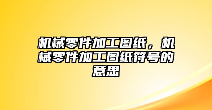 機(jī)械零件加工圖紙,，機(jī)械零件加工圖紙符號(hào)的意思