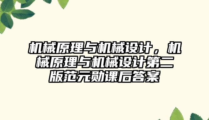 機械原理與機械設計，機械原理與機械設計第二版范元勛課后答案