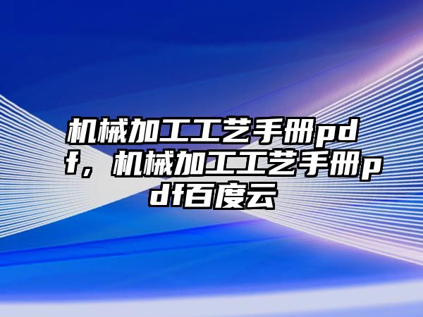 機(jī)械加工工藝手冊(cè)pdf,，機(jī)械加工工藝手冊(cè)pdf百度云