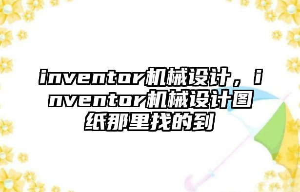 inventor機械設(shè)計,，inventor機械設(shè)計圖紙那里找的到