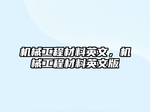 機(jī)械工程材料英文,，機(jī)械工程材料英文版