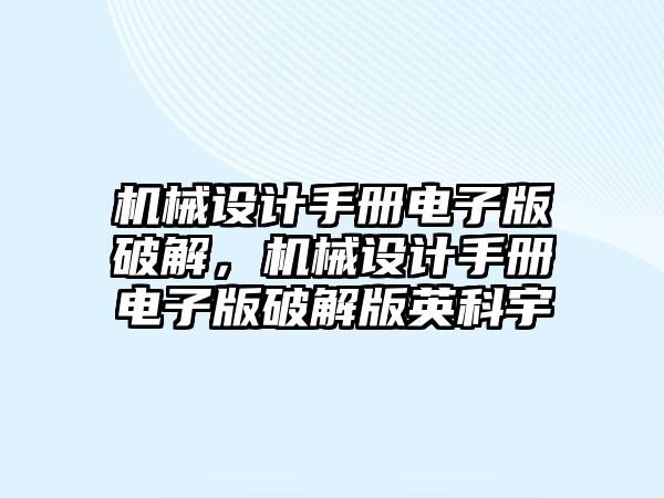 機(jī)械設(shè)計(jì)手冊(cè)電子版破解,，機(jī)械設(shè)計(jì)手冊(cè)電子版破解版英科宇