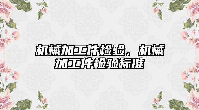 機械加工件檢驗,，機械加工件檢驗標準